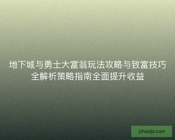 地下城与勇士大富翁玩法攻略与致富技巧全解析策略指南全面提升收益