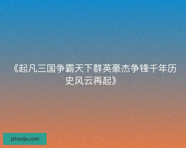 《起凡三国争霸天下群英豪杰争锋千年历史风云再起》